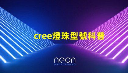 cree燈珠型號科普 cree燈珠參數
